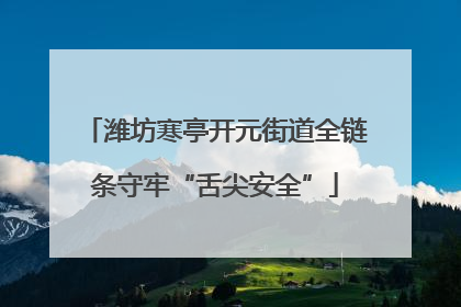潍坊寒亭开元街道全链条守牢“舌尖安全”