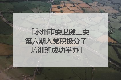 永州市委卫健工委第六期入党积极分子培训班成功举办