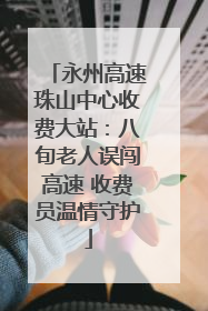 永州高速珠山中心收费大站：八旬老人误闯高速 收费员温情守护