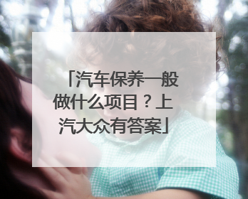 汽车保养一般做什么项目？上汽大众有答案