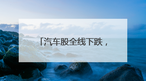 汽车股全线下跌，宁德时代也跌超4%！发生了什么？
