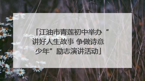 江油市青莲初中举办“讲好人生故事 争做诗意少年”励志演讲活动