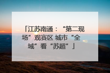 江苏南通：“第二现场”观赛区 城市“全域”看“苏超”