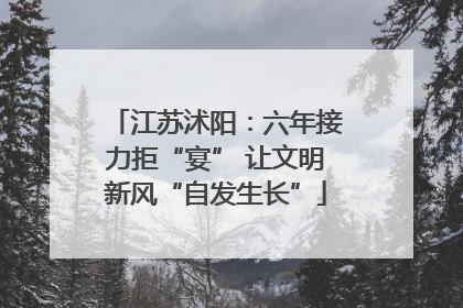 江苏沭阳：六年接力拒“宴” 让文明新风“自发生长”