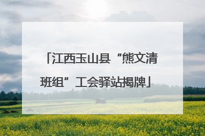 江西玉山县“熊文清班组”工会驿站揭牌