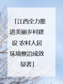 江西全力推进美丽乡村建设 农村人居环境整治成效显著