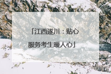 江西遂川：贴心服务考生暖人心