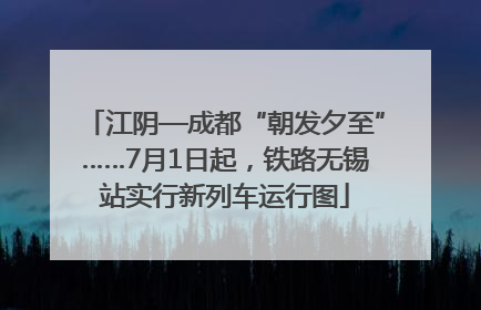 江阴—成都“朝发夕至”……7月1日起，铁路无锡站实行新列车运行图