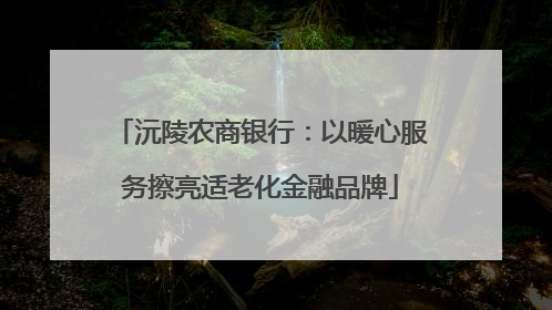 沅陵农商银行：以暖心服务擦亮适老化金融品牌