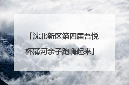 沈北新区第四届吾悦杯蒲河亲子跑嗨起来