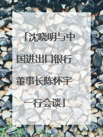 沈晓明与中国进出口银行董事长陈怀宇一行会谈