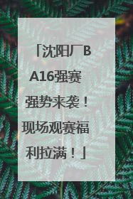 沈阳厂BA16强赛强势来袭！现场观赛福利拉满！