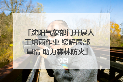 沈阳气象部门开展人工增雨作业 缓解局部旱情 助力森林防火