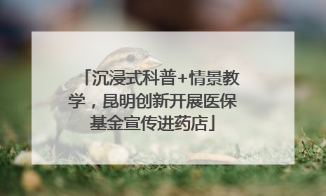 沉浸式科普+情景教学，昆明创新开展医保基金宣传进药店