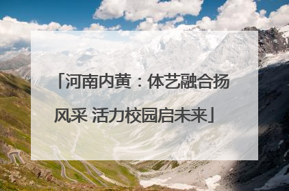 河南内黄：体艺融合扬风采 活力校园启未来