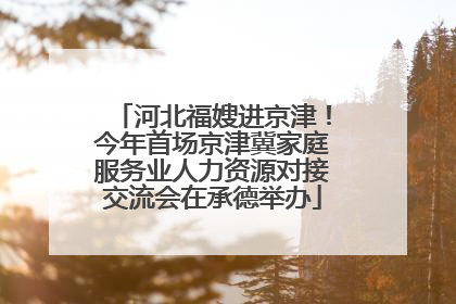 河北福嫂进京津！今年首场京津冀家庭服务业人力资源对接交流会在承德举办