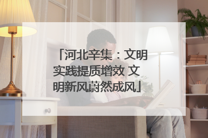 河北辛集：文明实践提质增效 文明新风蔚然成风