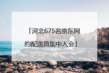 河北675名京东网约配送员集中入会