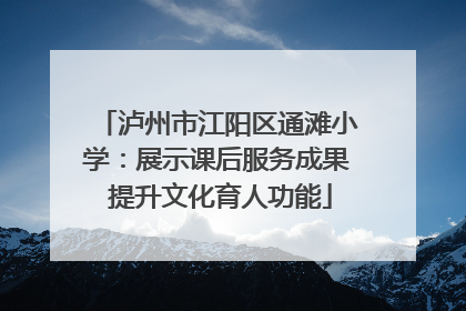 泸州市江阳区通滩小学：展示课后服务成果 提升文化育人功能