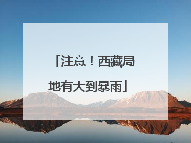 注意！西藏局地有大到暴雨