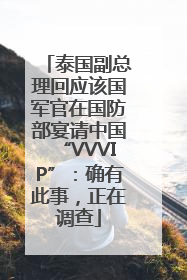 泰国副总理回应该国军官在国防部宴请中国“VVVIP”：确有此事，正在调查