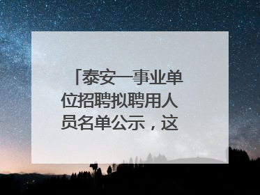 泰安一事业单位招聘拟聘用人员名单公示，这7人合格！
