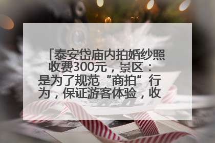 泰安岱庙内拍婚纱照收费300元，景区：是为了规范“商拍”行为，保证游客体验，收取费用全部上交国库