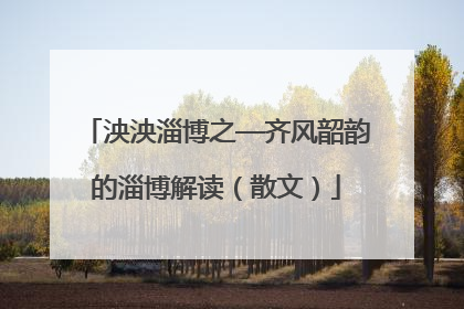 泱泱淄博之—齐风韶韵的淄博解读（散文）