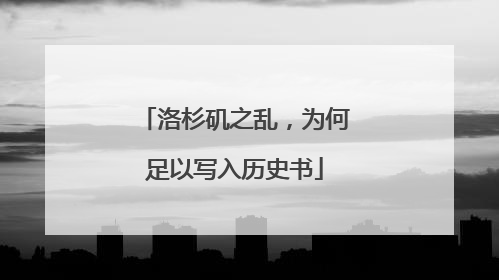 洛杉矶之乱，为何足以写入历史书