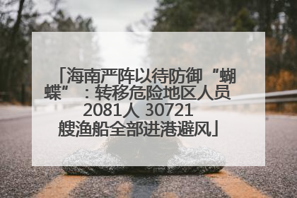 海南严阵以待防御“蝴蝶”：转移危险地区人员2081人 30721艘渔船全部进港避风