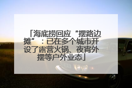 海底捞回应“摆路边摊”：已在多个城市开设了露营火锅、夜宵外摆等户外业态