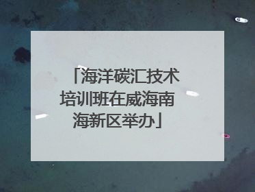 海洋碳汇技术培训班在威海南海新区举办