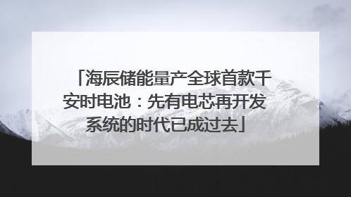 海辰储能量产全球首款千安时电池：先有电芯再开发系统的时代已成过去
