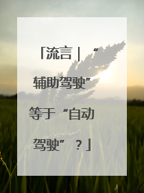 流言｜“辅助驾驶”等于“自动驾驶”？