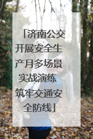 济南公交开展安全生产月多场景实战演练 筑牢交通安全防线