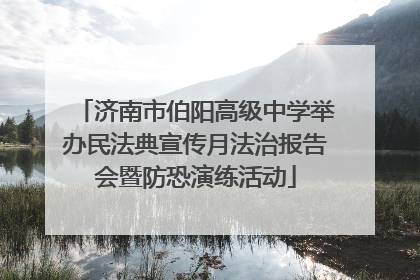济南市伯阳高级中学举办民法典宣传月法治报告会暨防恐演练活动