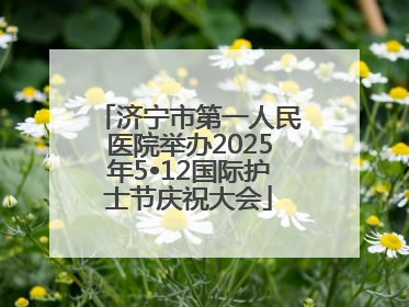 济宁市第一人民医院举办2025年5•12国际护士节庆祝大会