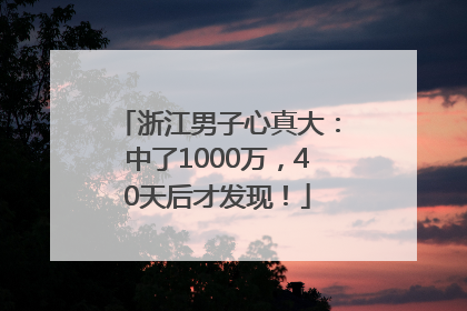 浙江男子心真大：中了1000万，40天后才发现！