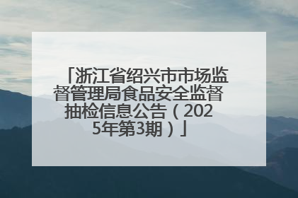 浙江省绍兴市市场监督管理局食品安全监督抽检信息公告（2025年第3期）