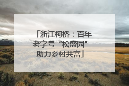 浙江柯桥：百年老字号“松盛园”助力乡村共富