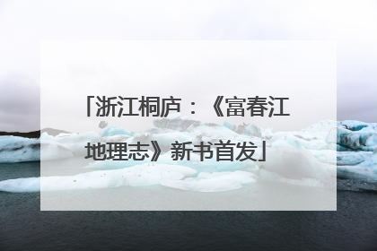 浙江桐庐：《富春江地理志》新书首发