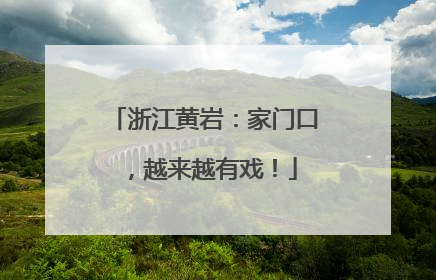 浙江黄岩：家门口，越来越有戏！