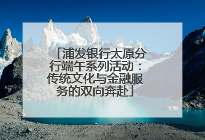 浦发银行太原分行端午系列活动：传统文化与金融服务的双向奔赴
