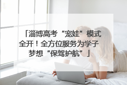 淄博高考“宠娃”模式全开！全方位服务为学子梦想“保驾护航”