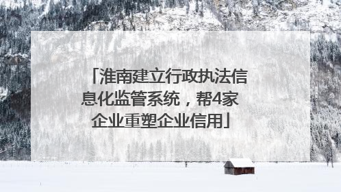 淮南建立行政执法信息化监管系统，帮4家企业重塑企业信用