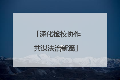 深化检校协作 共谋法治新篇