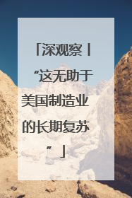 深观察丨“这无助于美国制造业的长期复苏”