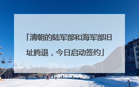 清朝的陆军部和海军部旧址腾退，今日启动签约