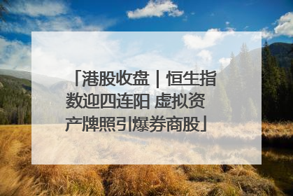 港股收盘｜恒生指数迎四连阳 虚拟资产牌照引爆券商股