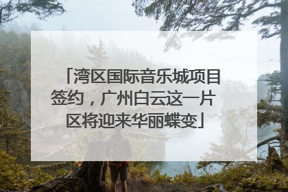 湾区国际音乐城项目签约，广州白云这一片区将迎来华丽蝶变